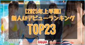 【2025年上半期】新人AVデビューランキングTOP23