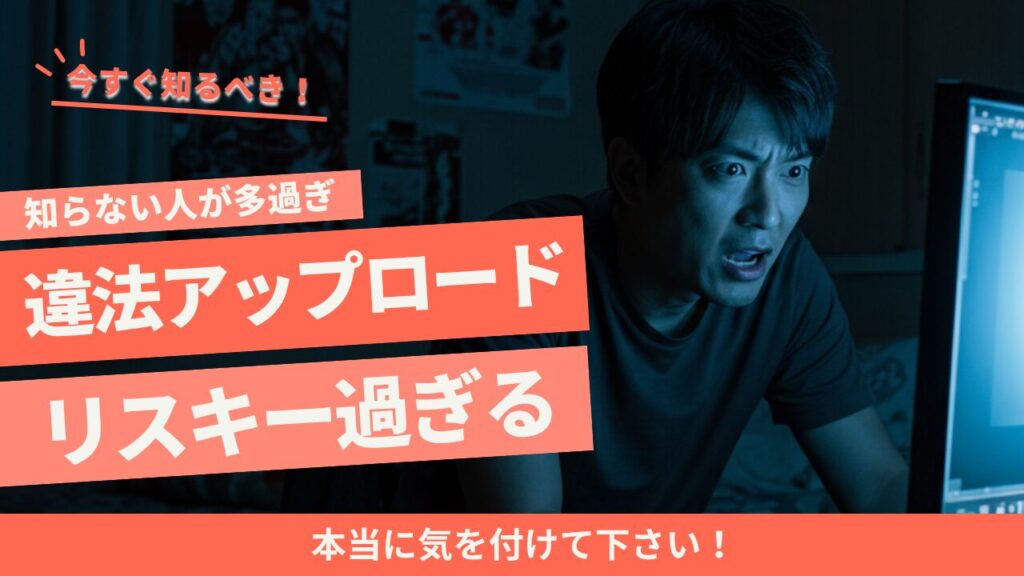 今知るべき！違法アップロードの危険性とリスク